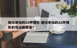 围标串标的21种情形 围标串标的21种情形的司法解释是？