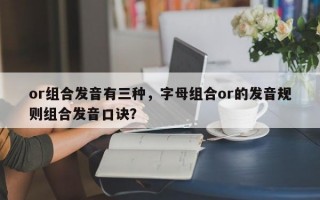 or组合发音有三种，字母组合or的发音规则组合发音口诀？