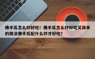 佛手瓜怎么炒好吃！佛手瓜怎么炒好吃又简单的做法佛手瓜配什么炒才好吃？