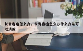 长青春痘怎么办，长青春痘怎么办什么办法可以消除