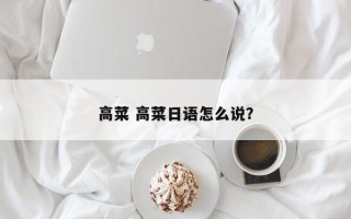 高菜 高菜日语怎么说？