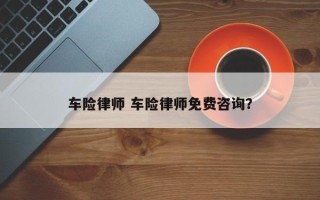 车险律师 车险律师免费咨询？