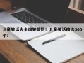 儿童笑话大全爆笑简短！儿童笑话精选300个？