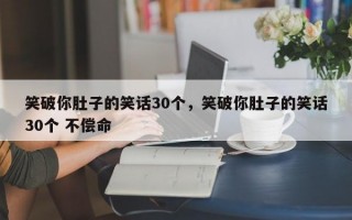 笑破你肚子的笑话30个，笑破你肚子的笑话30个 不偿命