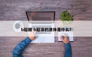 b超图 b超涂的液体是什么？