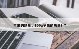 苹果的热量，100g苹果的热量！？