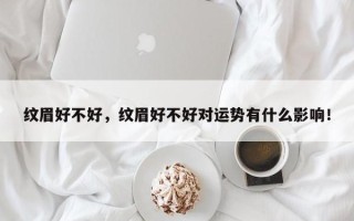 纹眉好不好，纹眉好不好对运势有什么影响！