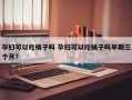 孕妇可以吃橘子吗 孕妇可以吃橘子吗早期三个月？