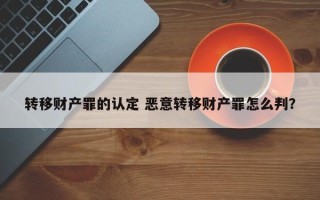 转移财产罪的认定 恶意转移财产罪怎么判？
