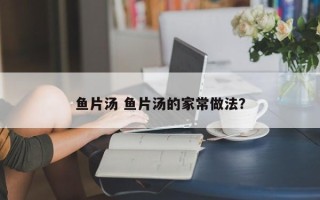 鱼片汤 鱼片汤的家常做法？