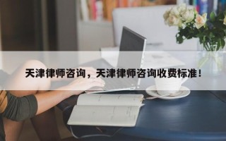 天津律师咨询，天津律师咨询收费标准！