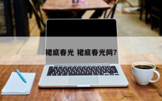裙底春光 裙底春光网？