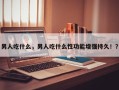 男人吃什么，男人吃什么性功能增强持久！？