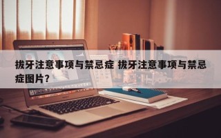 拔牙注意事项与禁忌症 拔牙注意事项与禁忌症图片？