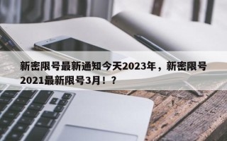 新密限号最新通知今天2023年，新密限号2021最新限号3月！？