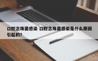 口腔念珠菌感染 口腔念珠菌感染是什么原因引起的？