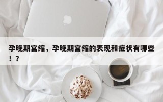 孕晚期宫缩，孕晚期宫缩的表现和症状有哪些！？