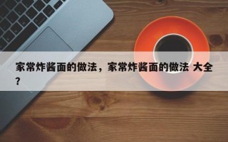 家常炸酱面的做法，家常炸酱面的做法 大全？