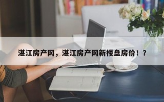 湛江房产网，湛江房产网新楼盘房价！？