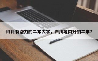 四川有潜力的二本大学，四川境内好的二本？