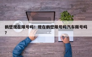 鹤壁现在限号吗！现在鹤壁限号吗汽车限号吗？