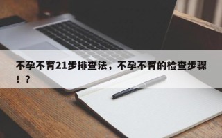 不孕不育21步排查法，不孕不育的检查步骤！？