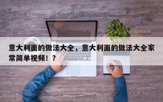 意大利面的做法大全，意大利面的做法大全家常简单视频！？