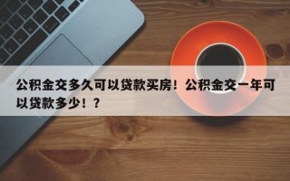 公积金交多久可以贷款买房！公积金交一年可以贷款多少！？