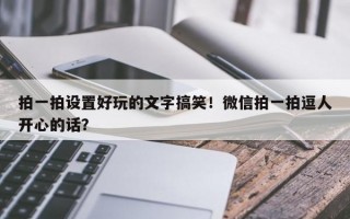 拍一拍设置好玩的文字搞笑！微信拍一拍逗人开心的话？