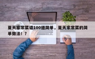 夏天家常菜谱100道简单，夏天家常菜的简单做法！？