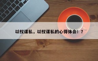 以权谋私，以权谋私的心得体会！？