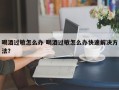 喝酒过敏怎么办 喝酒过敏怎么办快速解决方法？