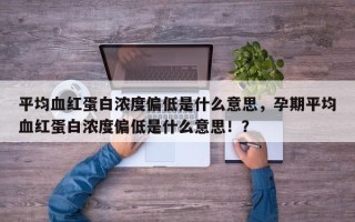 平均血红蛋白浓度偏低是什么意思，孕期平均血红蛋白浓度偏低是什么意思！？