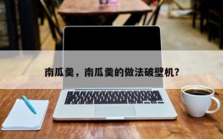 南瓜羹，南瓜羹的做法破壁机？