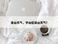 梁山天气，平山驼梁山天气？