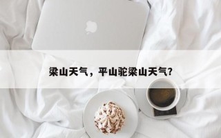 梁山天气，平山驼梁山天气？