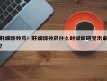 肝病特效药！肝病特效药什么时候能研究出来？