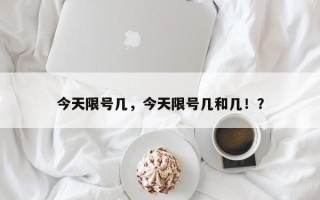 今天限号几，今天限号几和几！？