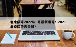 北京限号2022年6月最新限号！2021北京限号表最新？