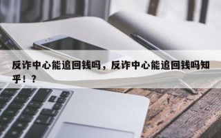 反诈中心能追回钱吗，反诈中心能追回钱吗知乎！？