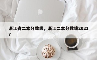 浙江省二本分数线，浙江二本分数线2021？