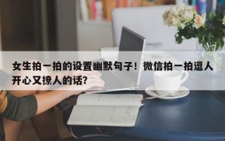 女生拍一拍的设置幽默句子！微信拍一拍逗人开心又撩人的话？