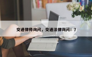 交通律师询问，交通法律询问！？