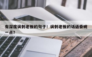 有深度讽刺老板的句子！讽刺老板的话语委婉一点？