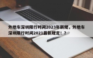 外地车深圳限行时间2023年新规，外地车深圳限行时间2021最新规定！？