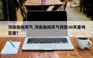 河南南阳天气 河南南阳天气预报30天查询百度？