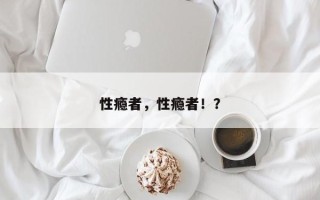 性瘾者，性瘾者！？