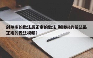 剁辣椒的做法最正宗的做法 剁辣椒的做法最正宗的做法视频？