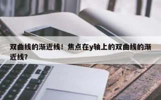 双曲线的渐近线！焦点在y轴上的双曲线的渐近线？