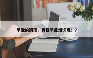 早泄的调理，男性早些泄调理！？